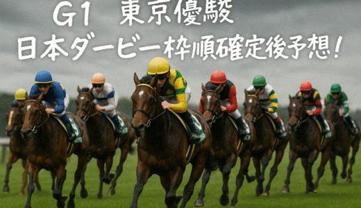 G1東京優駿日本ダービー枠発表後予想！１番手評価はアノ馬に変わった！？